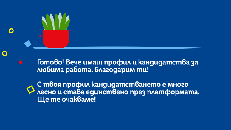 Готово! Вече имаш профил и кандидатства за любима работа. Благодарим ти!